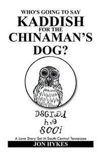Cover image for Who's Going to Say Kaddish for the Chinaman's Dog?: A Love Story Set in South Central Tennessee