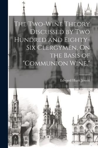 Cover image for The Two-Wine Theory Discussed by Two Hundred and Eighty-Six Clergymen, On the Basis of "Communion Wine."