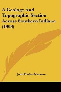 Cover image for A Geology and Topographic Section Across Southern Indiana (1903)