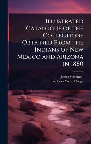 Cover image for Illustrated Catalogue of the Collections Obtained From the Indians of New Mexico and Arizona in 1880