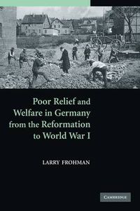 Cover image for Poor Relief and Welfare in Germany from the Reformation to World War I