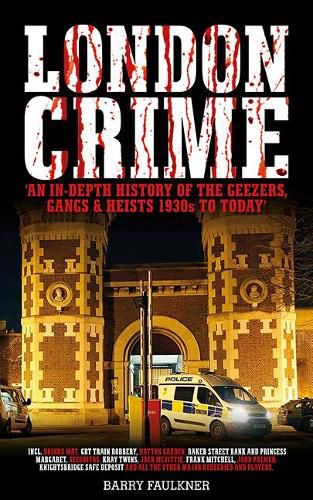 LONDON CRIME: 'AN IN-DEPTH HISTORY OF THE GEEZERS, GANGS & HEISTS 1930s TO TODAY