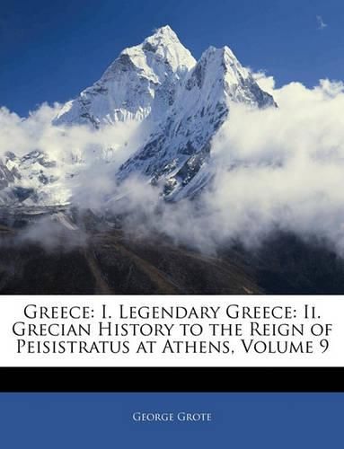 Cover image for Greece: I. Legendary Greece: II. Grecian History to the Reign of Peisistratus at Athens, Volume 9