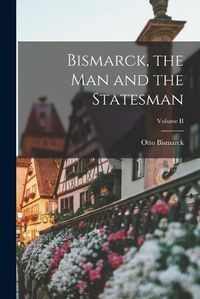 Cover image for Bismarck, the Man and the Statesman; Volume II