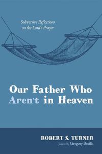 Cover image for Our Father Who Aren't in Heaven: Subversive Reflections on the Lord's Prayer