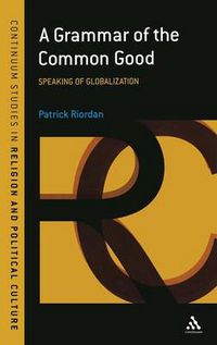 Cover image for A Grammar of the Common Good: Speaking of Globalization