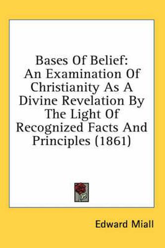 Cover image for Bases of Belief: An Examination of Christianity as a Divine Revelation by the Light of Recognized Facts and Principles (1861)