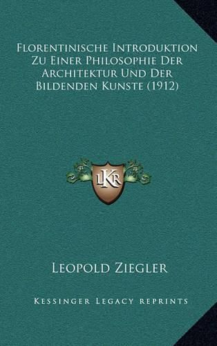 Cover image for Florentinische Introduktion Zu Einer Philosophie Der Architektur Und Der Bildenden Kunste (1912)