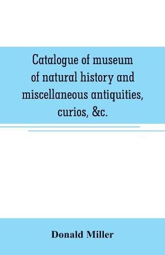 Catalogue of museum of natural history and miscellaneous antiquities, curios, &c.