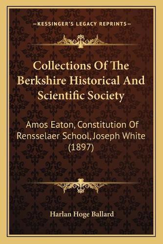 Collections of the Berkshire Historical and Scientific Society: Amos Eaton, Constitution of Rensselaer School, Joseph White (1897)