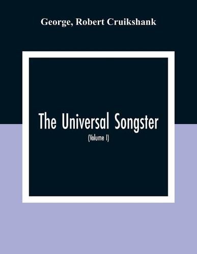 The Universal Songster; Or, Museum Of Mirth: Forming The Most Complete, Extensive, And Valuable Collection Of Ancient And Modern Songs In The English Language (Volume I)