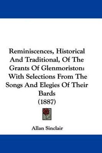 Cover image for Reminiscences, Historical and Traditional, of the Grants of Glenmoriston: With Selections from the Songs and Elegies of Their Bards (1887)