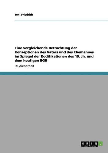 Cover image for Eine Vergleichende Betrachtung Der Konzeptionen Des Vaters Und Des Ehemannes Im Spiegel Der Kodifikationen Des 19. Jh. Und Dem Heutigen Bgb