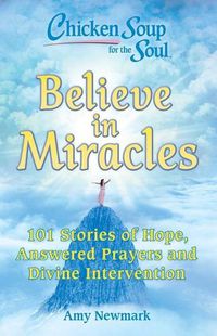 Cover image for Chicken Soup for the Soul: Believe in Miracles: 101 Stories of Hope, Answered Prayers and Divine Intervention