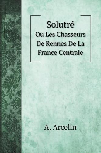 Cover image for Solutre: Ou Les Chasseurs De Rennes De La France Centrale
