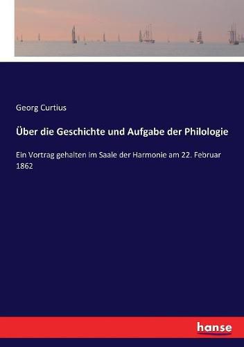 UEber die Geschichte und Aufgabe der Philologie: Ein Vortrag gehalten im Saale der Harmonie am 22. Februar 1862