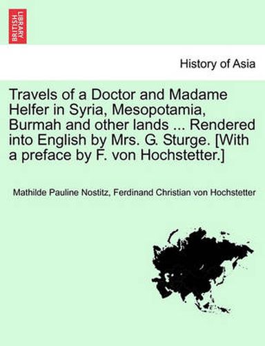 Cover image for Travels of a Doctor and Madame Helfer in Syria, Mesopotamia, Burmah and Other Lands ... Rendered Into English by Mrs. G. Sturge. [With a Preface by F. Von Hochstetter.]