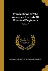 Cover image for Transactions Of The American Institute Of Chemical Engineers; Volume 7