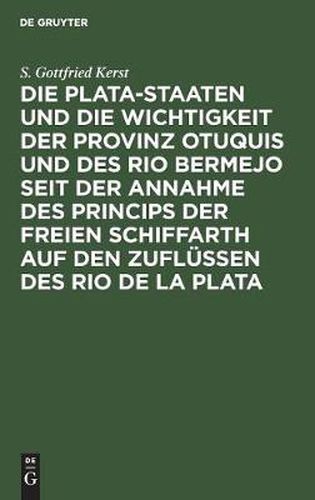 Cover image for Die Plata-Staaten Und Die Wichtigkeit Der Provinz Otuquis Und Des Rio Bermejo Seit Der Annahme Des Princips Der Freien Schiffarth Auf Den Zuflussen Des Rio de la Plata