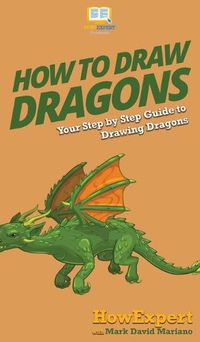 Cover image for How To Draw Dragons: Your Step By Step Guide To Drawing Dragons