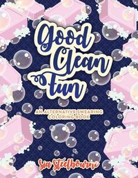 Cover image for Good Clean Fun An Alternative Swearing Coloring Book: Relax with 26 Fun Clean Swear Words to Color Adult Coloring Book