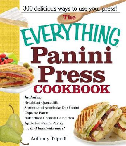 The Everything Panini Press Cookbook: Includes Breakfast Quesadilla; Shrimp and Artichoke Dip Panini; Caprese Panini; Butterfield Cornish Game Hen; Apple Pie Panini Pastry...and Hundreds More!