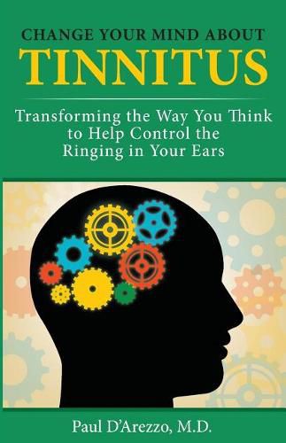 Cover image for Change Your Mind About Tinnitus: Transforming the Way You Think to Help Control the Ringing in Your Ears