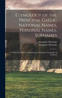 Cover image for Etymology of the Principal Gaelic National Names, Personal Names, Surnames: to Which is Added a Disquisition on Ptolemy's Geography of Scotland