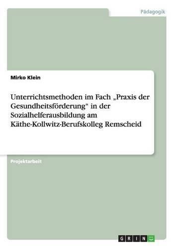 Cover image for Unterrichtsmethoden im Fach  Praxis der Gesundheitsfoerderung in der Sozialhelferausbildung am Kathe-Kollwitz-Berufskolleg Remscheid