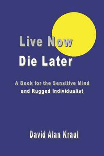 Cover image for Live Now Die Later: A Book for the Sensitive Mind and Rugged Individualist