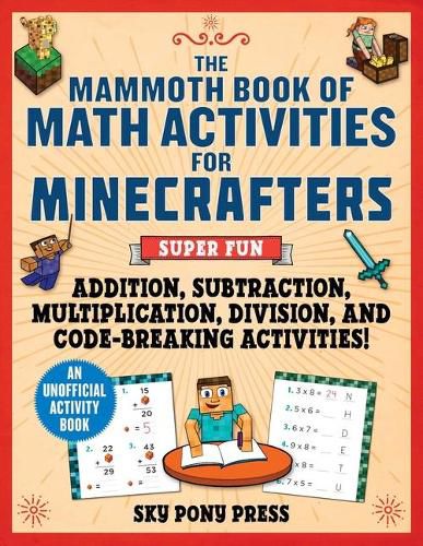 The Mammoth Book of Math Activities for Minecrafters: Super Fun Addition, Subtraction, Multiplication, Division, and Code-Breaking Activities! - An Unofficial Activity Book