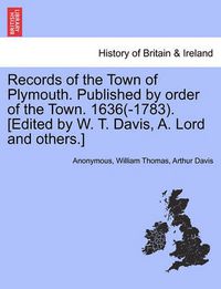 Cover image for Records of the Town of Plymouth. Published by Order of the Town. 1636(-1783). [Edited by W. T. Davis, A. Lord and Others.]