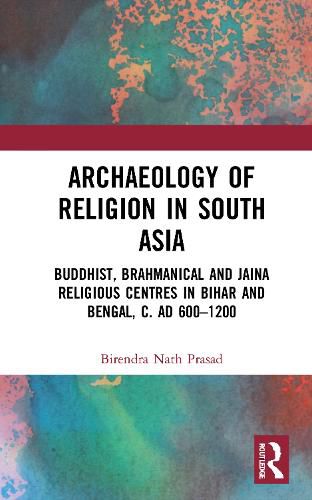 Cover image for Archaeology of Religion in South Asia: Buddhist, Brahmanical and Jaina Religious Centres in Bihar and Bengal, c. AD 600-1200