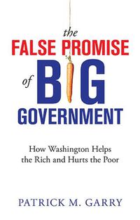 Cover image for The False Promise of Big Government: How Washington Helps the Rich and Hurts the Poor