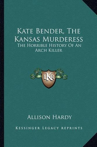 Cover image for Kate Bender, the Kansas Murderess: The Horrible History of an Arch Killer