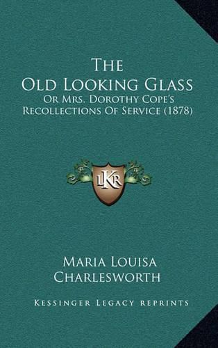 Cover image for The Old Looking Glass: Or Mrs. Dorothy Cope's Recollections of Service (1878)