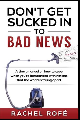 Cover image for Don't Get Sucked Into Bad News: A short manual on how to cope when you're bombarded with notions that the world is falling apart