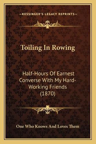 Cover image for Toiling in Rowing: Half-Hours of Earnest Converse with My Hard-Working Friends (1870)