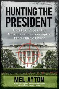 Cover image for Hunting the President: Threats, Plots and Assassination Attempts--From FDR to Obama