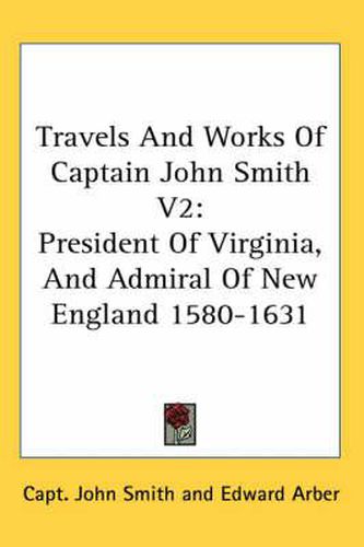 Cover image for Travels and Works of Captain John Smith V2: President of Virginia, and Admiral of New England 1580-1631