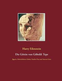 Cover image for Die Goettin von Goebekli Tepe: Jagerin, Schwitzhutten-Goettin, Panther-Frau und Sonnen-Geier