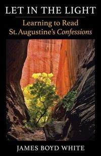 Cover image for Let in the Light: Learning to Read St. Augustine's Confessions