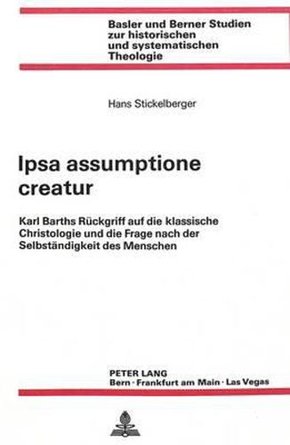 Cover image for Ipsa Assumptione Creatur: Karl Barths Rueckgriff Auf Die Klassische Christologie Und Die Frage Nach Der Selbstaendigkeit Des Menschen