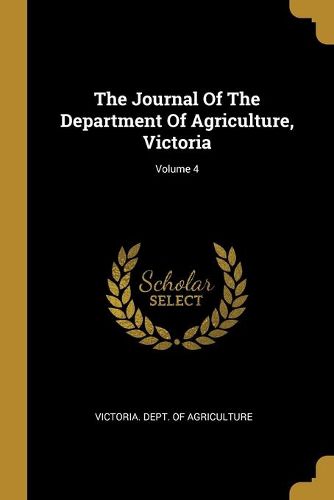 Cover image for The Journal Of The Department Of Agriculture, Victoria; Volume 4