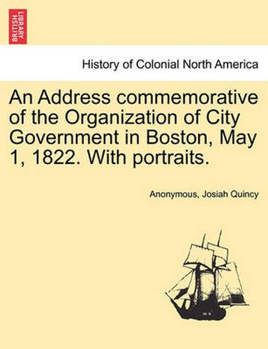 Cover image for An Address Commemorative of the Organization of City Government in Boston, May 1, 1822. with Portraits.