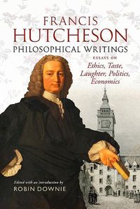 Cover image for Francis Hutcheson Philosophical Writings: Essays on Ethics, Taste, Laughter, Politics, Economics