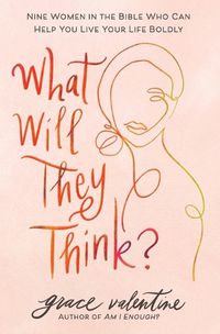 Cover image for What Will They Think?: Nine Women in the Bible Who Can Help You Live Your Life Boldly