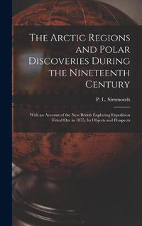 Cover image for The Arctic Regions and Polar Discoveries During the Nineteenth Century [microform]: With an Account of the New British Exploring Expedition Fitted out in 1875, Its Objects and Prospects