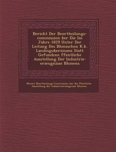 Cover image for Bericht Der Beurtheilungs-Commission Ber Die Im Jahre 1829 Unter Der Leitung Des B Hmischen K.K. Landesguberniums Statt Gefundene Ffentliche Ausstellu