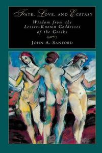 Cover image for Fate, Love, and Ecstasy: Wisdom from the Lesser-Known Goddesses of the Greeks